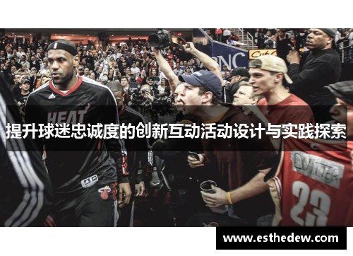 提升球迷忠诚度的创新互动活动设计与实践探索