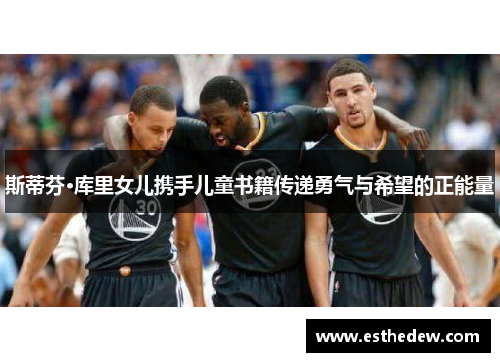 斯蒂芬·库里女儿携手儿童书籍传递勇气与希望的正能量
