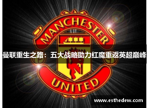 曼联重生之路：五大战略助力红魔重返英超巅峰