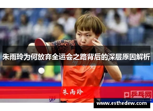 朱雨玲为何放弃全运会之路背后的深层原因解析