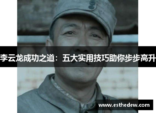 李云龙成功之道：五大实用技巧助你步步高升