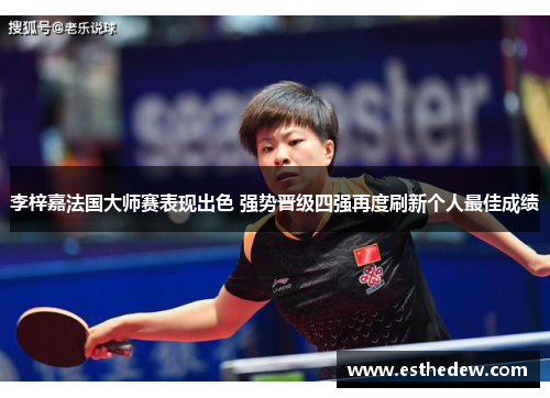 李梓嘉法国大师赛表现出色 强势晋级四强再度刷新个人最佳成绩
