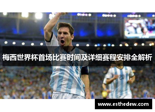 梅西世界杯首场比赛时间及详细赛程安排全解析