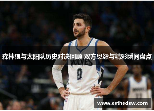 森林狼与太阳队历史对决回顾 双方恩怨与精彩瞬间盘点 森林狼与太阳队历史对决回顾 双方恩怨与精彩瞬间盘点
